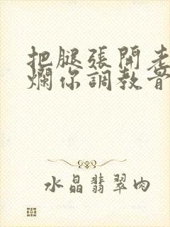 把腿张开老子臊烂你调教骨科男男