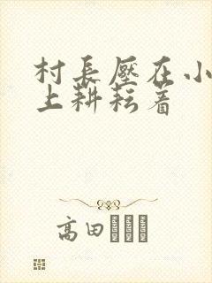 村长压在小萍身上耕耘着