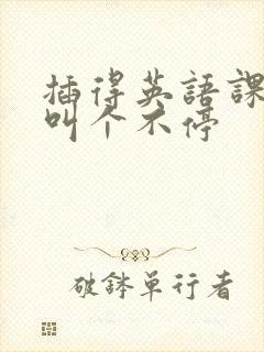 插得英语课代表叫个不停