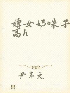 婢女奶咪子真大高h