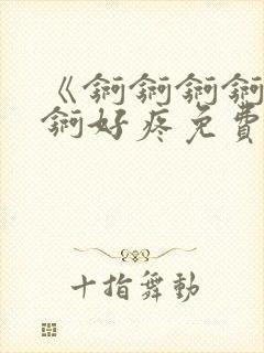 《锕锕锕锕锕锕锕好疼免费视频》