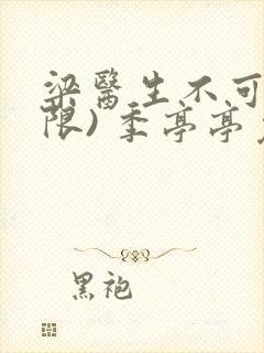 梁医生不可以(限) 季亭亭免费阅读