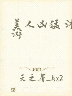 美人凶猛 沐水游