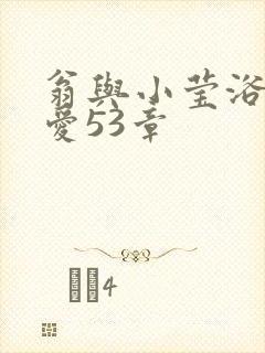 翁与小莹浴室欢爱53章