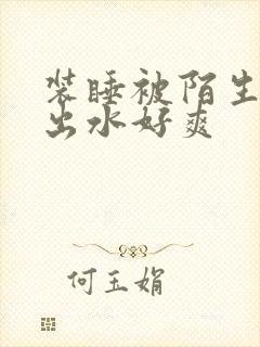 装睡被陌生人摸出水好爽