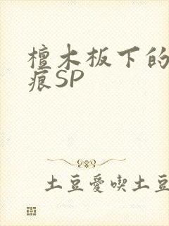 檀木板下的翘红痕SP