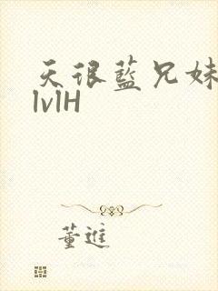 天很蓝兄妹骨科lvlH