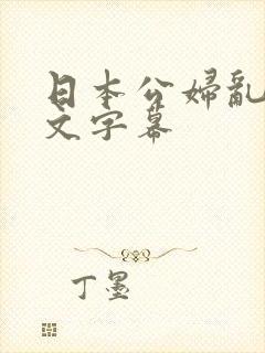 日本公妇乱偷中文字幕