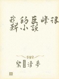 我的巨峰很软最新小说