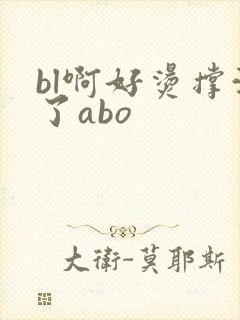 bl啊好烫撑满了abo