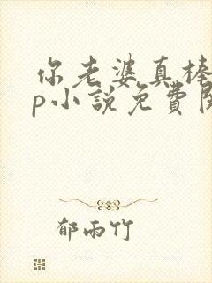 你老婆真棒多cp小说免费阅读