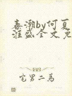 春潮by何夏江淮盛全文免费阅读笔趣阁