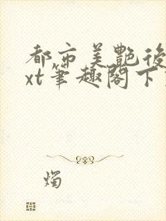 都市美艳后宫txt笔趣阁下载