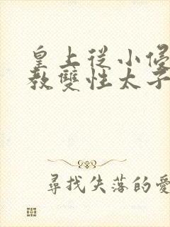 皇上从小侵犯调教双性太子小说