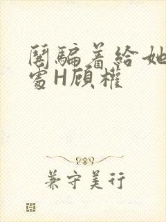 哄骗着给她破了处H顾权