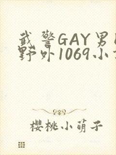 武警GAY男同野外1069小说