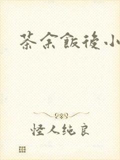 茶余饭后小说