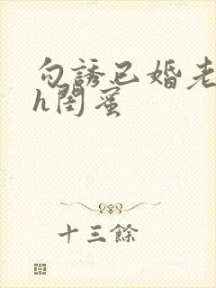 勾诱已婚老男人h闺蜜