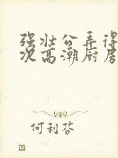 强壮公弄得我次次高潮厨房