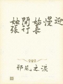 她开始慢迎迎合张行长