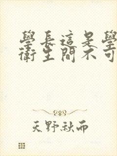 学长这是学校的卫生间不可以