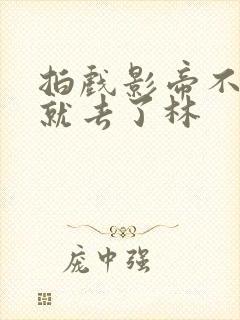 拍戏影帝不小心就去了林