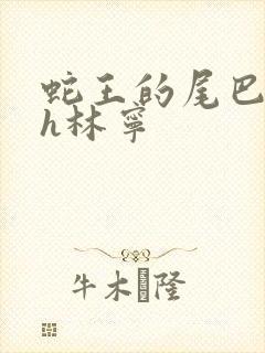 蛇王的尾巴高ah林宁