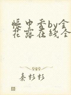 帐中香by金银花露在线全文免费阅读