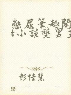 憋尿笔趣阁txt小说双男主