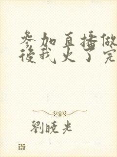 参加直播做综艺后我火了完整版