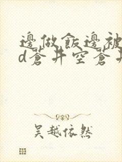 边做饭边被躁bd苍井空苍井空