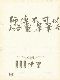 师傅不可以(限)洛灵犀笔趣阁