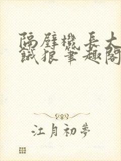 隔壁机长大叔是饿狼笔趣阁