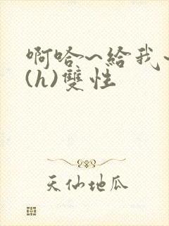 啊哈~给我~啊(h)双性