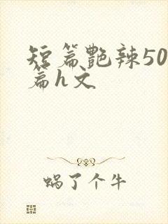 短篇艳辣500篇h文