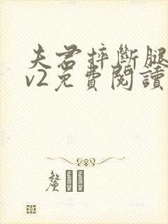 夫君摔断腿后1v2免费阅读