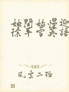 她开始慢迎迎合徐平雪英语