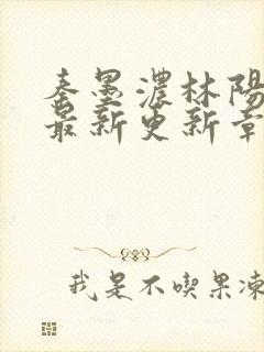 秦墨浓林阳免费最新更新章节