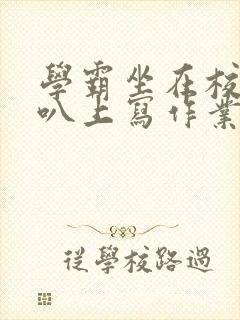 学霸坐在校霸鸡叭上写作业