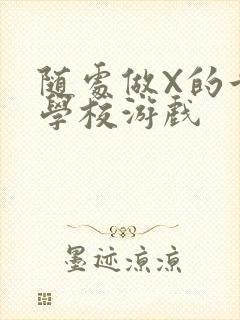 随处做X的世界学校游戏