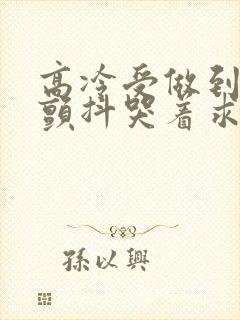 高冷受做到失禁颤抖哭着求饶