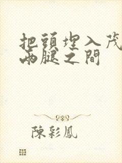 把头埋入茂密的两腿之间