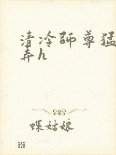 清冷师尊猛烈顶弄h