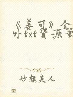 《姜可》全文番外txt资源笔趣阁