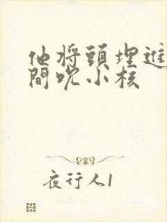 他将头埋进双腿间吮小核