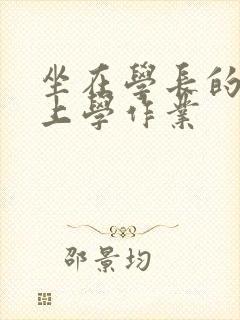 坐在学长的棒棒上学作业