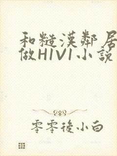 和糙汉邻居男友做H1V1小说