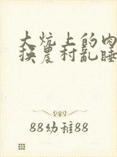 大炕上的肉体交换农村乱睡