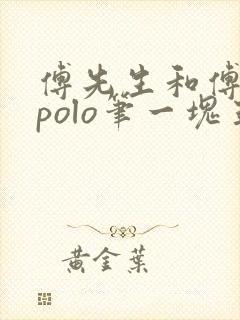 傅先生和傅太太polo笔一块五花肉