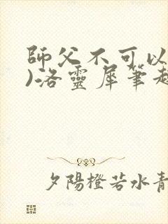 师父不可以(限)洛灵犀笔趣阁无弹窗